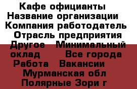 Кафе официанты › Название организации ­ Компания-работодатель › Отрасль предприятия ­ Другое › Минимальный оклад ­ 1 - Все города Работа » Вакансии   . Мурманская обл.,Полярные Зори г.